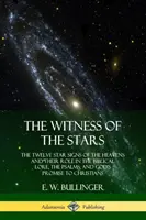 A csillagok tanúja: Az égbolt tizenkét csillagjegye és szerepük a bibliai mondavilágban, a zsoltárokban és Isten ígéretében a keresztényeknek. - The Witness of the Stars: The Twelve Star Signs of the Heavens and Their Role in the Biblical Lore, the Psalms, and God's Promise to Christians