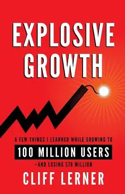 Robbanásszerű növekedés: Néhány dolog, amit megtanultam, miközben 100 millió felhasználóra nőttem - és 78 millió dollárt veszítettem. - Explosive Growth: A Few Things I Learned While Growing To 100 Million Users - And Losing $78 Million