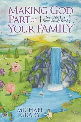 Istent a családod részévé tenni: A családi bibliatanulmányozó könyv - Making God Part of Your Family: The Family Bible Study Book