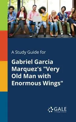 Tanulmányi útmutató Gabriel Garcia Marquez: Nagyon öreg ember hatalmas szárnyakkal című művéhez - A Study Guide for Gabriel Garcia Marquez's Very Old Man with Enormous Wings