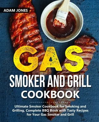 Gázfüstölő és grill szakácskönyv: Ultimate Smoker Cookbook for Smoking and Grilling, Complete BBQ Book with Tasty Receptes for Your Gas Smoker and Grill - Gas Smoker and Grill Cookbook: Ultimate Smoker Cookbook for Smoking and Grilling, Complete BBQ Book with Tasty Recipes for Your Gas Smoker and Grill