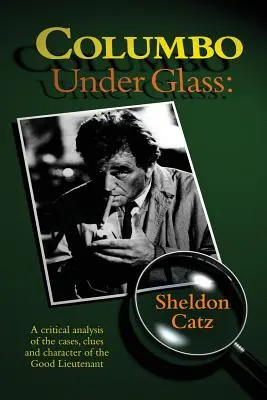 Columbo üveg alatt - A jó hadnagy eseteinek, nyomainak és jellemének kritikai elemzése - Columbo Under Glass - A critical analysis of the cases, clues and character of the Good Lieutenant