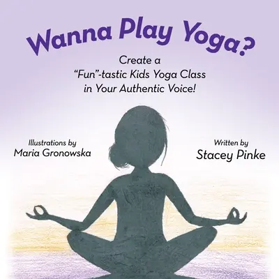 Akarsz jógázni? Készíts vidám jógaórát a saját autentikus hangodon! - Wanna Play Yoga?: Create a Fun-tastic Yoga Class In Your Authentic Voice!