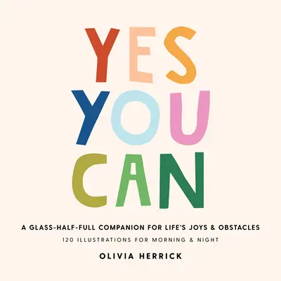 Yes, You Can: Egy félig teli pohár útitárs az élet örömeihez és akadályaihoz - Yes, You Can: A Glass-Half-Full Companion for Life's Joys and Obstacles