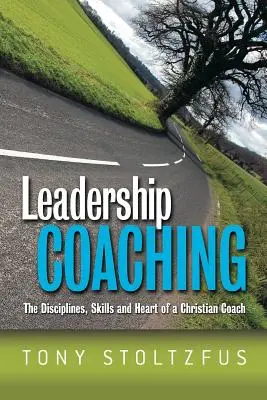 Vezetői coaching: A keresztény coach fegyelme, készségei és szíve - Leadership Coaching: The Disciplines, Skills, and Heart of a Christian Coach