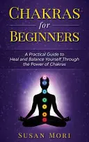 Csakrák kezdőknek: Gyakorlati útmutató a csakrák erejével való gyógyuláshoz és egyensúlyozáshoz - Chakras for Beginners: a Practical Guide to Heal and Balance Yourself through the Power of Chakras