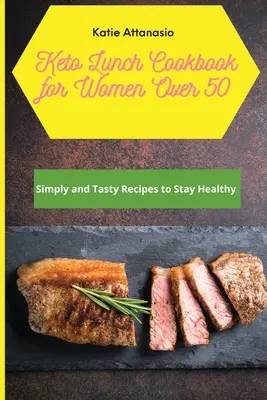 Keto ebéd szakácskönyv 50 év feletti nőknek: Egyszerű és ízletes receptek az egészség megőrzéséhez - Keto Lunch Cookbook for Women Over 50: Simply and Tasty Recipes to Stay Healthy