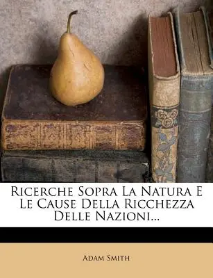 Ricerche Sopra La Natura E Le Cause Della Ricchezza Delle Nazioni...