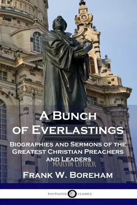 Egy rakás örökkévalóság: A legnagyobb keresztény prédikátorok és vezetők életrajzai és prédikációi - A Bunch of Everlastings: Biographies and Sermons of the Greatest Christian Preachers and Leaders