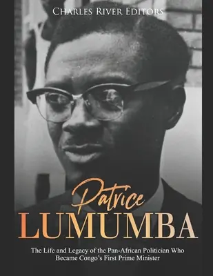 Patrice Lumumba: Lumumum: A pánafrikai politikus élete és öröksége, aki Kongó első miniszterelnöke lett. - Patrice Lumumba: The Life and Legacy of the Pan-African Politician Who Became Congo's First Prime Minister