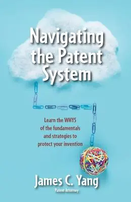 Navigálás a szabadalmi rendszerben: Ismerje meg a találmányai védelmének alapjait és stratégiáit - Navigating the Patent System: Learn the Whys of the Fundamentals and Strategies to Protect Your Invention