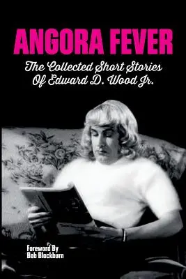 Angora Fever: Wood, Jr. - Angora Fever: The Collected Stories of Edward D. Wood, Jr.