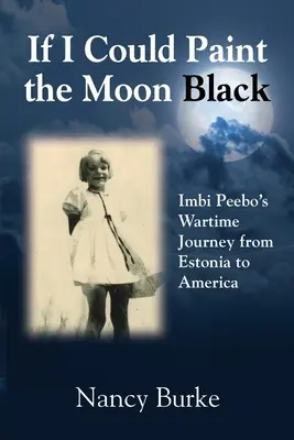 Ha feketére festhetném a Holdat: Imbi Peebo háborús útja Észtországból Amerikába - If I Could Paint the Moon Black: Imbi Peebo's Wartime Journey from Estonia to America