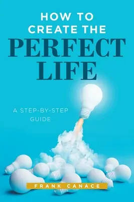 Hogyan teremtsük meg a tökéletes életet: A Step-By-Step Guide - How to Create the Perfect Life: A Step-By-Step Guide