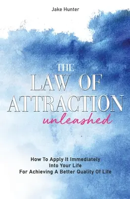 A vonzás törvénye: Hogyan alkalmazd azonnal az életedben, hogy jobb életminőséget érhess el - The Law Of Attraction Unleashed: How To Apply It Immediately Into Your Life For Achieving A Better Quality Of Life