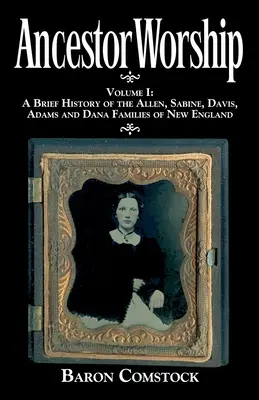 Ősök imádata: I. kötet: Az új-angliai Allen, Sabine, Davis, Adams és Dana családok rövid története - Ancestor Worship: Volume I: A Brief History of the Allen, Sabine, Davis, Adams and Dana Families of New England