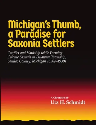 Michigan's Thumb, a szász telepesek paradicsoma: Konfliktus és nehézségek Colonie Saxonia megalakulása során Delaware Townshipben, Sanilac megyében, Michiganben - Michigan's Thumb, a Paradise for Saxonia Settlers: Conflict and Hardship While Forming Colonie Saxonia in Delaware Township, Sanilac County, Michigan