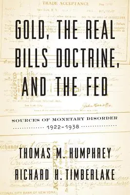 Az arany, a valódi bankjegyek doktrínája és a Fed: A monetáris zavarok forrásai, 1922-1938 - Gold, the Real Bills Doctrine, and the Fed: Sources of Monetary Disorder, 1922-1938