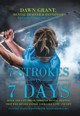 7 Stroke 7 nap alatt: Gyors és egyszerű áttörést jelentő mentális tréning, amely forradalmasítja a golfjátékodat és az életedet - 7 Strokes in 7 Days: Quick and Easy Break-Through Mental Training That Will Revolutionize Your Golf Game and Life