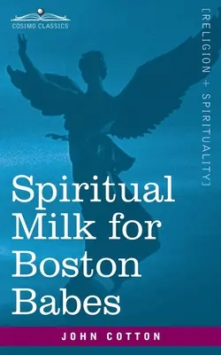 Lelki tej a bostoni csecsemőknek: Vagy Angliában: Mindkét testamentum kebléből merítve lelkük táplálására, de hasonló hasznára lehet a - Spiritual Milk for Boston Babes: In Either England: Drawn out of the Breasts of Both Testaments for Their Soul's Nourishment but May Be of Like Use to