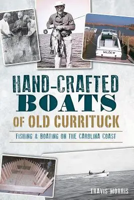 Hand-Crafted Boats of Old Currituck: Horgászat és csónakázás a Carolina partvidékén - Hand-Crafted Boats of Old Currituck: Fishing & Boating on the Carolina Coast