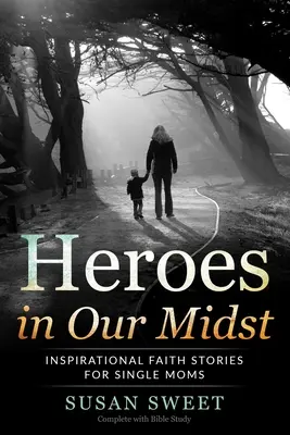 Hősök közöttünk: Inspiráló hittörténetek egyedülálló anyáknak - Heroes in Our Midst: Inspirational Faith Stories for Single Moms