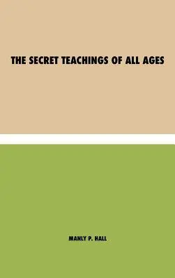 Minden korok titkos tanításai: a szabadkőműves, hermetikus, kabbalisztikus és rózsakeresztes szimbolikus filozófia enciklopédikus vázlata - értelmezésében - The Secret Teachings of All Ages: an encyclopedic outline of Masonic, Hermetic, Qabbalistic and Rosicrucian Symbolical Philosophy - being an interpret