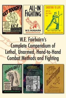 W.E. Fairbairn: A halálos, fegyvertelen, kézitusa és harcászati módszerek teljes kompendiuma - W.E. Fairbairn's Complete Compendium of Lethal, Unarmed, Hand-to-Hand Combat Methods and Fighting