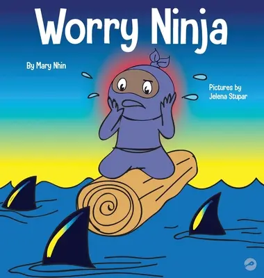 Aggódási nindzsa: Gyermekkönyv az aggodalmak és a szorongás kezeléséről - Worry Ninja: A Children's Book About Managing Your Worries and Anxiety