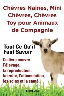 Chvres naines, mini chvres, chvres toy pour animaux de compagnie. Tout ce qu'il faut savoir. Ce livre couvre l'levage, la reproduction, la traite,