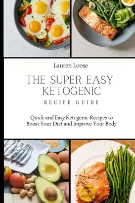 A szuperegyszerű ketogén receptútmutató: Gyors és egyszerű ketogén receptek a diéta felpörgetéséhez és a tested javításához - The Super Easy Ketogenic Recipe Guide: Quick and Easy Ketogenic Recipes to Boost Your Diet and Improve Your Body