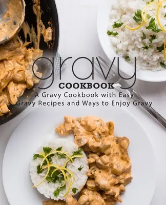 Szaftos szakácskönyv: A Gravy szakácskönyv egyszerű Gravy receptekkel (2. kiadás) - Gravy Cookbook: A Gravy Cookbook with Easy Gravy Recipes (2nd Edition)