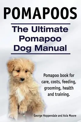 Pomapoos. A végső pomapoo kutya kézikönyv. Pomapoo könyv gondozás, költségek, etetés, ápolás, egészség és képzés. - Pomapoos. The Ultimate Pomapoo Dog Manual. Pomapoo book for care, costs, feeding, grooming, health and training.