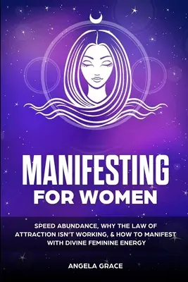 Manifesztálás nőknek: Gyors bőség, miért nem működik a vonzás törvénye, & hogyan manifesztálódj az isteni női energiával - Manifesting For Women: Speed abundance, why the law of attraction isn't working, & how to manifest with divine feminine energy