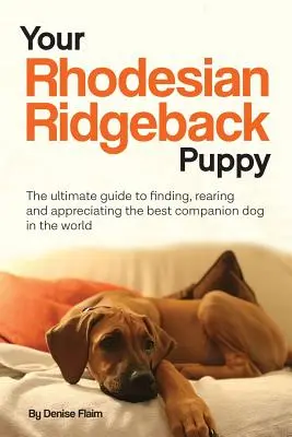 A Rhodesian Ridgeback kölyökkutya: A világ legjobb társas kutyájának megtalálása, felnevelése és megbecsülése - Your Rhodesian Ridgeback Puppy: The ultimate guide to finding, rearing and appreciating the best companion dog in the world