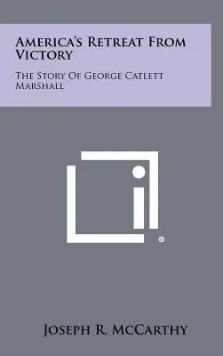 Amerika visszavonulása a győzelemtől: George Catlett Marshall története - America's Retreat From Victory: The Story Of George Catlett Marshall