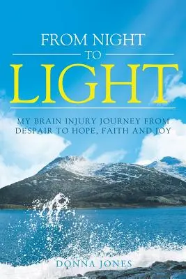 Az éjszakától a fényig: Agysérüléssel járó utazásom a kétségbeeséstől a reményig, a hitig és az örömig - From Night to Light: My Brain Injury Journey from Despair to Hope, Faith and Joy