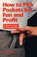 Hogyan kell zsebrevágni szórakozásból és haszonból: Zsebtolvajmágia: Egy bűvész útmutatója - How to Pick Pockets for Fun and Profit: A Magician's Guide to Pickpocket Magic