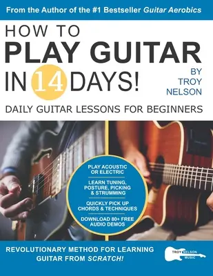 Hogyan játsszunk gitárt 14 nap alatt: Napi gitárleckék kezdőknek - How to Play Guitar in 14 Days: Daily Guitar Lessons for Beginners