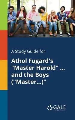 Tanulmányi útmutató Athol Fugard: Harold mester ... és a fiúk (Mester...) című művéhez. - A Study Guide for Athol Fugard's Master Harold ... and the Boys (Master...)