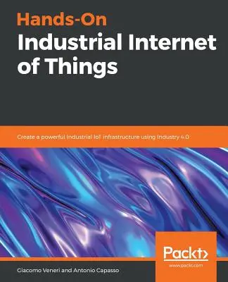 Kézzelfogható ipari dolgok internete: Nagy teljesítményű ipari IoT-infrastruktúra létrehozása az Ipar 4.0 segítségével - Hands-On Industrial Internet of Things: Create a powerful Industrial IoT infrastructure using Industry 4.0