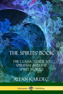 A szellemek könyve: A spiritizmus és a szellemvilág klasszikus útmutatója - The Spirits' Book: The Classic Guide to Spiritism and the Spirit World