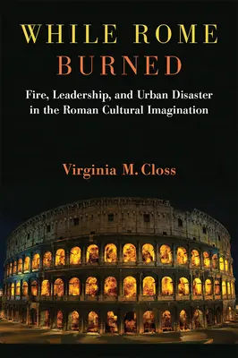Amíg Róma égett: Tűz, vezetés és városi katasztrófa a római kulturális képzeletben - While Rome Burned: Fire, Leadership, and Urban Disaster in the Roman Cultural Imagination