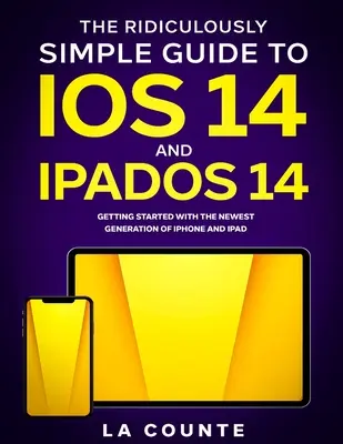 Az iOS 14 és az iPadOS 14 nevetségesen egyszerű útmutatója: Kezdő lépések az iPhone és iPad legújabb generációjával - The Ridiculously Simple Guide to iOS 14 and iPadOS 14: Getting Started With the Newest Generation of iPhone and iPad