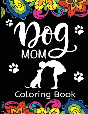 Kutyás anyuka színezőkönyv: Fun, Quirky, and Unique Adult Coloring Book for Everyone Who Loves Their Fur Baby - Dog Mom Coloring Book: Fun, Quirky, and Unique Adult Coloring Book for Everyone Who Loves Their Fur Baby