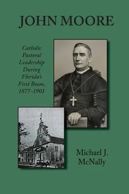 John Moore: Katolikus lelkipásztori vezetés Florida első fellendülése idején 1877-1901 - John Moore: Catholic Pastoral Leadership During Florida's First Boom 1877-1901