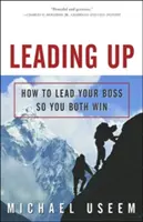 Leading Up: Hogyan vezesse a főnökét, hogy mindketten nyerjenek - Leading Up: How to Lead Your Boss So You Both Win