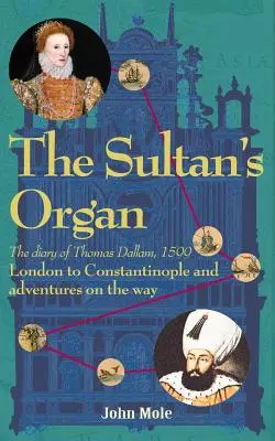 A szultán orgonája: Londonból Konstantinápolyba 1599-ben és kalandok az úton - The Sultan's Organ: London to Constantinople in 1599 and adventures on the way