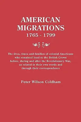 Amerikai vándorlások, 1765-1799. A brit koronához hűségesek maradt gyarmati amerikaiak élete, kora és családjai a t előtt, alatt és után. - American Migrations, 1765-1799. the Lives, Times and Families of Colonial Americans Who Remained Loyal to the British Crown Before, During and After t