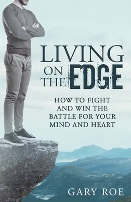 Living on the Edge: Hogyan küzdj meg és nyerd meg a harcot az elmédért és a szívedért? - Living on the Edge: How to Fight and Win the Battle for Your Mind and Heart